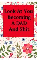 Look at You Becoming a Dad and Shit: Blank Lined Journal Dad Notebook (Gag Gift for Lovely Dad and All Father)