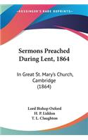 Sermons Preached During Lent, 1864