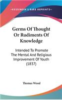 Germs Of Thought Or Rudiments Of Knowledge: Intended To Promote The Mental And Religious Improvement Of Youth (1837)