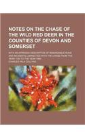Notes on the Chase of the Wild Red Deer in the Counties of Devon and Somerset; With an Appendix Descriptive of Remarkable Runs and Incidents Connected