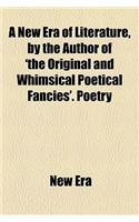 A New Era of Literature, by the Author of 'The Original and Whimsical Poetical Fancies'. Poetry