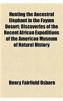 Hunting the Ancestral Elephant in the Fayum Desert; Discoveries of the Recent African Expeditions of the American Museum of Natural History