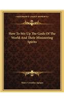 How to Stir Up the Gods of the World and Their Ministering Spirits