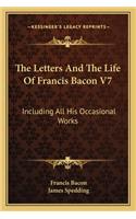 Letters and the Life of Francis Bacon V7: Including All His Occasional Works