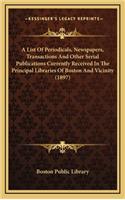 A List of Periodicals, Newspapers, Transactions and Other Serial Publications Currently Received in the Principal Libraries of Boston and Vicinity (1897)