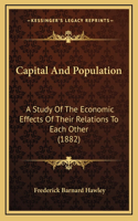 Capital And Population: A Study Of The Economic Effects Of Their Relations To Each Other (1882)