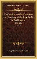 An Oration on the Character and Services of the Late Duke of Wellington (1858)