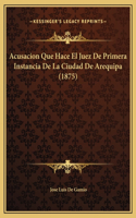 Acusacion Que Hace El Juez De Primera Instancia De La Ciudad De Arequipa (1875)