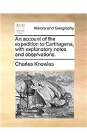 An account of the expedition to Carthagena, with explanatory notes and observations.