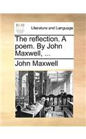 The Reflection. a Poem. by John Maxwell, ...: (English)