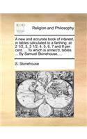 A New and Accurate Book of Interest, in Tables Calculated to a Farthing; At 2 1/2, 3, 3 1/2, 4, 5, 6, 7 and 8 Per Cent. ... to Which Is Annex'd, Tables ... by Samuel Stonehouse, ...