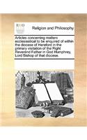 Articles Concerning Matters Ecclesiastical to Be Enquired of Within the Diocese of Hereford in the Primary Visitation of the Right Reverend Father in God Humphrey, Lord Bishop of That Diocese.