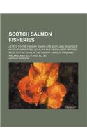 Scotch Salmon Fisheries; Letter to the Fishery Board for Scotland. Rights of River Proprietors Legality and Usefulness of Fixed Nets Distinctions in T
