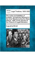 Duties and Liabilities of Trustees: Six Lectures Delivered in the Inner Temple During the Hilary Sittings, 1896, at the Request of the Council of Legal Education.