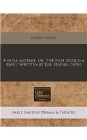 A Fatal Mistake, Or, the Plot Spoil'd a Play / Written by Jos. Hayns. (1696)