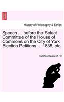 Speech ... Before the Select Committee of the House of Commons on the City of York Election Petitions ... 1835, Etc.