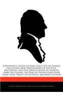 A Reference Guide to King Louis XIV of France Including Brief Biographies of His Wife, Mistresses, and His Participation in Various Wars Including the War of Devolution, Nine Years' War, Treaty of Ryswick, and Many Others