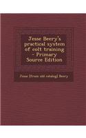 Jesse Beery's Practical System of Colt Training - Primary Source Edition
