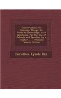 Conversations on Common Things: Or, Guide to Knowledge. with Questions. for the Use of Schools and Families. by a Teacher. ...