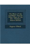 The Moon of the Caribbees: And Six Other Plays of the Sea