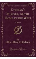 Ethelyn's Mistake, or the Home in the West: A Novel (Classic Reprint)