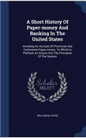 Short History Of Paper-money And Banking In The United States: Including An Account Of Provincial And Continental Paper-money. To Which Is Prefixed, An Inquiry Into The Principles Of The System(English)