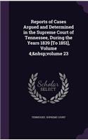 Reports of Cases Argued and Determined in the Supreme Court of Tennessee, During the Years 1839 [To 1851], Volume 4; Volume 23