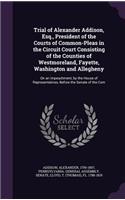 Trial of Alexander Addison, Esq., President of the Courts of Common-Pleas in the Circuit Court Consisting of the Counties of Westmoreland, Fayette, Washington and Allegheny: On an Impeachment, by the House of Representatives, Before the Senate of the Com