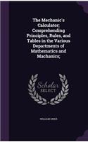 The Mechanic's Calculator; Comprehending Principles, Rules, and Tables in the Various Departments of Mathematics and Machanics;: (English)