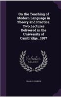 On the Teaching of Modern Language in Theory and Practice. Two Lectures Delivered in the University of Cambridge...1887