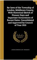 By-laws of the Township of London, Middlesex County, With Historical Sketch of Pioneer Days and Important Occurrences of Recent Dates. Consolidated and Approved by Council of Year 1910