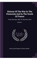 History Of The War In The Peninsula And In The South Of France: From The Year 1807 To The Year 1814; Volume 1