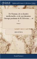 de l'Homme, de Ses Facultï¿½s Intellectuelles, Et de Son ï¿½ducation. Ouvrage Posthume de M. Helvetius. ... of 2; Volume 1