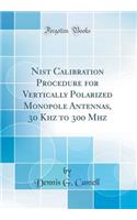 Nist Calibration Procedure for Vertically Polarized Monopole Antennas, 30 Khz to 300 MHz (Classic Reprint)