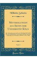 Mittheilungen Aus Akten Der UniversitÃ¤t KÃ¶ln, Vol. 1: Die Aufzeichnungen Der Ersten Matrikel (1388-1425) Ã?ber Die ErÃ¶ffnung Der UniversitÃ¤t Und Ã?ber Das Erste Studienjahr (22. December 1388 Bis 5. Febr. 1890) (Classic Reprint)