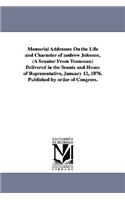 Memorial Addresses On the Life and Character of andrew Johnson, (A Senator From Tennessee) Delivered in the Senate and House of Representative, January 12, 1876. Published by order of Congress.