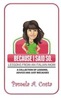 Because I Said So...Lessons From An Italian Mom: A Collection of Advice, Lessons and Just Becauses(The Italian Mom)