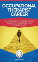 Occupational Therapist Career (Special Edition): The Insider's Guide to Finding a Job at an Amazing Firm, Acing the Interview & Getting Promoted: The Insider's Guide to Finding a Job at an Amazing Firm, Acing the Interview & Getting Promoted