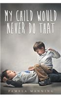 My Child Would Never Do That
