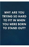 Why are you trying so hard to fit in when you were born to stand out?: Funny Sweet Quotes Cute Valentine's Day Love Anniversary Notebook For Him and Her (Unique Alternative to a Greeting Card)