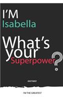 I'm a Isabella, What's Your Superpower ? Unique customized Journal Gift for Isabella - Journal with beautiful colors, 120 Page, Thoughtful Cool Present for Isabella ( Isabella notebook)