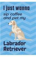 I just wanna sip coffee and pet my Labrador Retriever