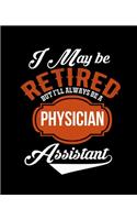 I May Be Retired But I'll Always Be a Physician Assistant: College Ruled Lined Notebook - 120 Pages Perfect Funny Gift keepsake Journal, Diary