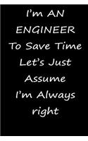 I'm AN ENGINEER To Save Time Let's Just Assume I'm Always right notebook gift