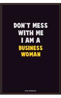 Don't Mess With Me, I Am A Business Woman: Career Motivational Quotes 6x9 120 Pages Blank Lined Notebook Journal