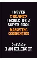I Never Dreamed I would Be A Super Cool Marketing Coordinator But Here I Am Killing It: 6x9 120 Pages Career Pride Motivational Quotes Blank Lined Job Notebook Journal