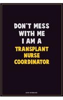 Don't Mess With Me, I Am A Transplant nurse coordinator: Career Motivational Quotes 6x9 120 Pages Blank Lined Notebook Journal