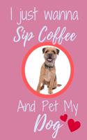 I Just Wanna Sip Coffee And Pet My Dog - Notebook Border Terrier Dog: signed Notebook/Journal Book to Write in, (6" x 9"), 120 Pages