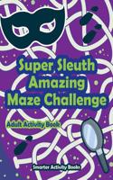 Super Sleuth Amazing Maze Challenge Adult Activity Book