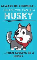 Always Be Yourself Unless You Can Be A Husky Then Always Be A Husky: Cute Dog Lover Journal / Notebook/ Diary Perfect Birthday Card Present or Christmas Gift Show Your Support For Mans Best Friend and The Greatest Pet